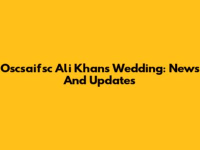 Oscsaifsc Ali Khan's Wedding: News And Updates