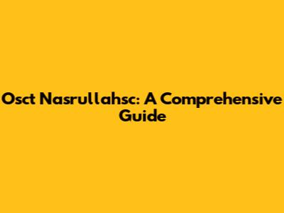 Osct Nasrullahsc: A Comprehensive Guide