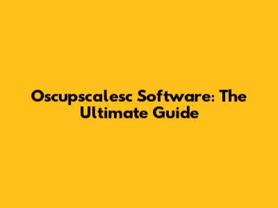 Oscupscalesc Software: The Ultimate Guide