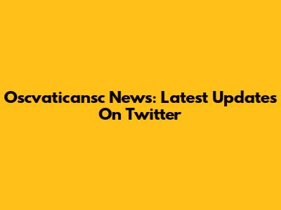 Oscvaticansc News: Latest Updates On Twitter
