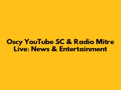 Oscy YouTube SC & Radio Mitre Live: News & Entertainment