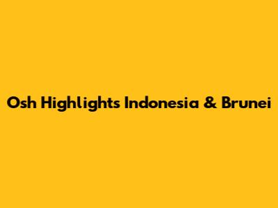 Osh Highlights Indonesia & Brunei