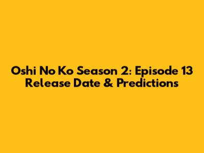 Oshi No Ko Season 2: Episode 13 Release Date & Predictions