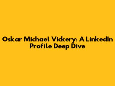 Oskar Michael Vickery: A LinkedIn Profile Deep Dive