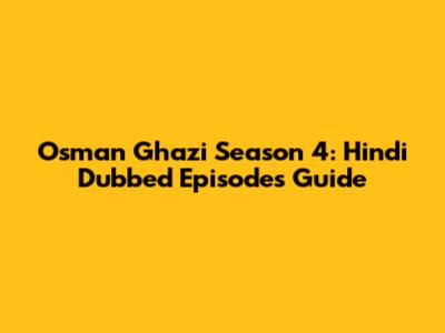 Osman Ghazi Season 4: Hindi Dubbed Episodes Guide