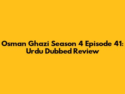 Osman Ghazi Season 4 Episode 41: Urdu Dubbed Review