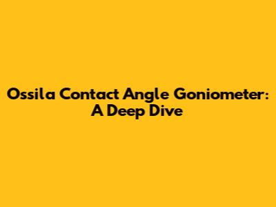 Ossila Contact Angle Goniometer: A Deep Dive