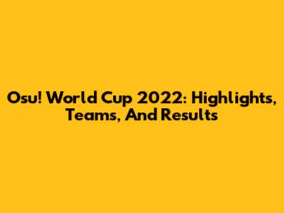 Osu! World Cup 2022: Highlights, Teams, And Results
