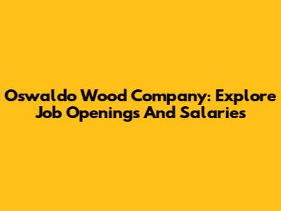 Oswaldo Wood Company: Explore Job Openings And Salaries