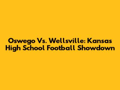 Oswego Vs. Wellsville: Kansas High School Football Showdown