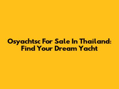 Osyachtsc For Sale In Thailand: Find Your Dream Yacht