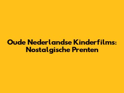 Oude Nederlandse Kinderfilms: Nostalgische Prenten