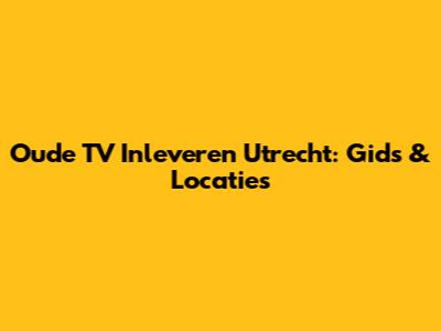 Oude TV Inleveren Utrecht: Gids & Locaties