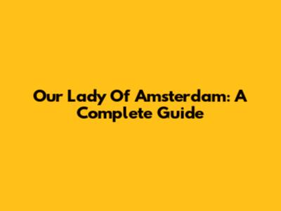Our Lady Of Amsterdam: A Complete Guide