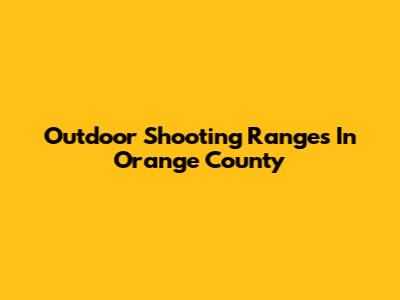 Outdoor Shooting Ranges In Orange County