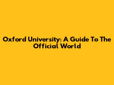 Oxford University: A Guide To The Official World