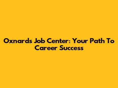 Oxnard's Job Center: Your Path To Career Success