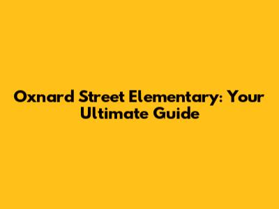 Oxnard Street Elementary: Your Ultimate Guide
