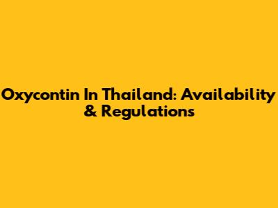 Oxycontin In Thailand: Availability & Regulations