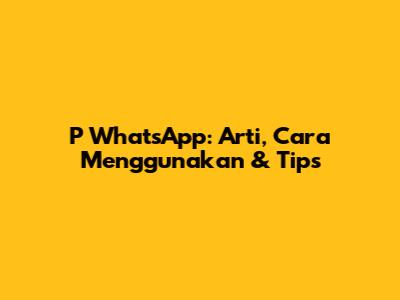 P WhatsApp: Arti, Cara Menggunakan & Tips
