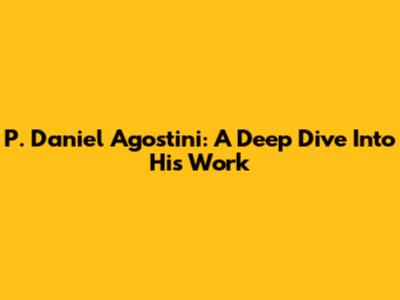 P. Daniel Agostini: A Deep Dive Into His Work
