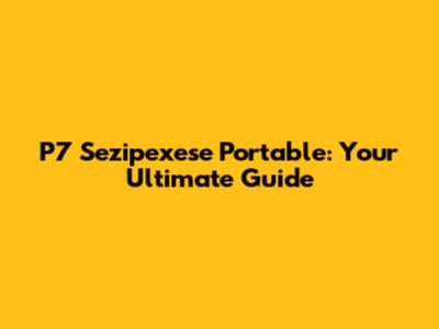 P7 Sezipexese Portable: Your Ultimate Guide