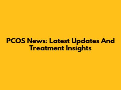 PCOS News: Latest Updates And Treatment Insights