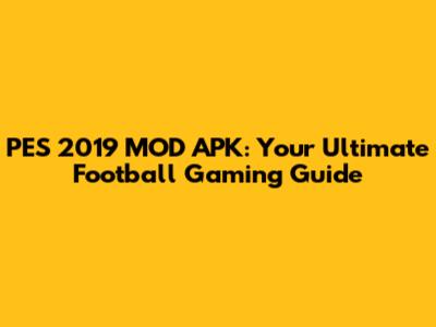 PES 2019 MOD APK: Your Ultimate Football Gaming Guide