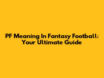 PF Meaning In Fantasy Football: Your Ultimate Guide