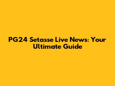 PG24 Setasse Live News: Your Ultimate Guide