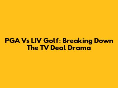 PGA Vs LIV Golf: Breaking Down The TV Deal Drama