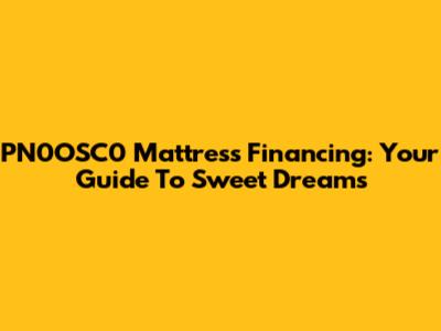 PN0OSC0 Mattress Financing: Your Guide To Sweet Dreams