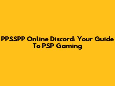 PPSSPP Online Discord: Your Guide To PSP Gaming