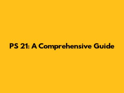 PS 21: A Comprehensive Guide