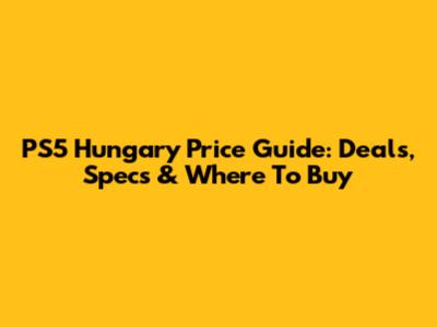 PS5 Hungary Price Guide: Deals, Specs & Where To Buy