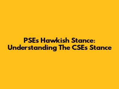 PSE's Hawkish Stance: Understanding The CSE's Stance