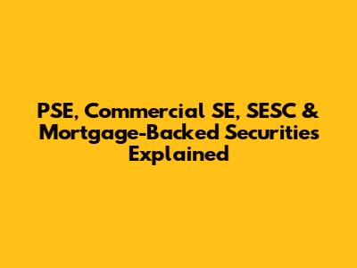 PSE, Commercial SE, SESC & Mortgage-Backed Securities Explained