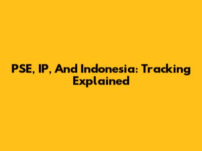 PSE, IP, And Indonesia: Tracking Explained