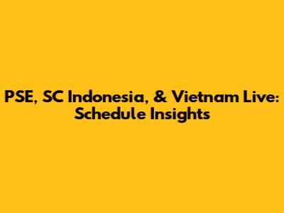 PSE, SC Indonesia, & Vietnam Live: Schedule Insights