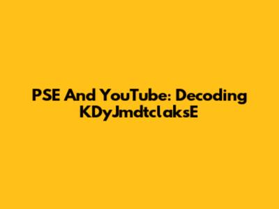 PSE And YouTube: Decoding KDyJmdtclaksE