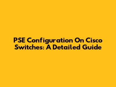 PSE Configuration On Cisco Switches: A Detailed Guide