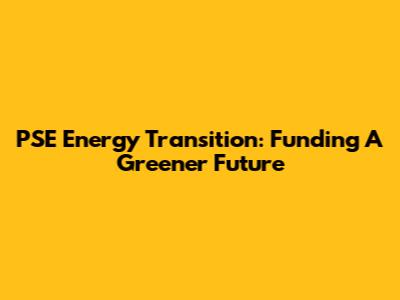 PSE Energy Transition: Funding A Greener Future