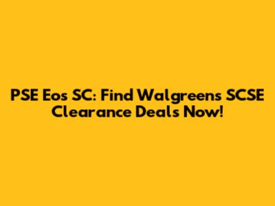 PSE Eos SC: Find Walgreens SCSE Clearance Deals Now!
