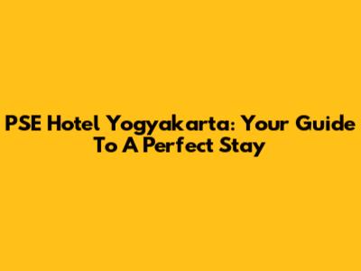 PSE Hotel Yogyakarta: Your Guide To A Perfect Stay