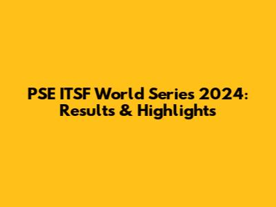 PSE ITSF World Series 2024: Results & Highlights