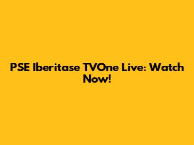 PSE Iberitase TVOne Live: Watch Now!
