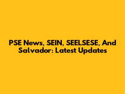 PSE News, SEIN, SEELSESE, And Salvador: Latest Updates