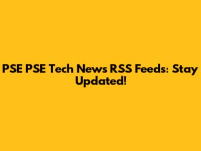 PSE PSE Tech News RSS Feeds: Stay Updated!