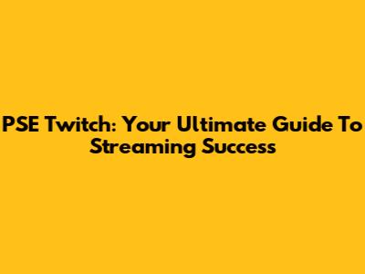 PSE Twitch: Your Ultimate Guide To Streaming Success