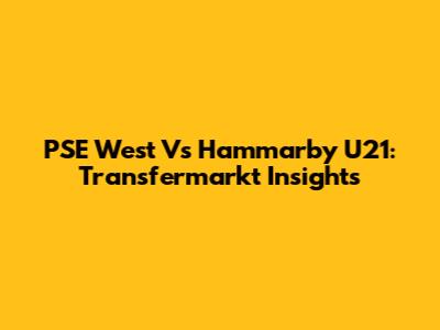 PSE West Vs Hammarby U21: Transfermarkt Insights